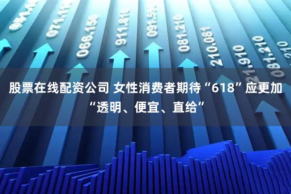 股票在线配资公司 女性消费者期待“618”应更加“透明、便宜、直给”