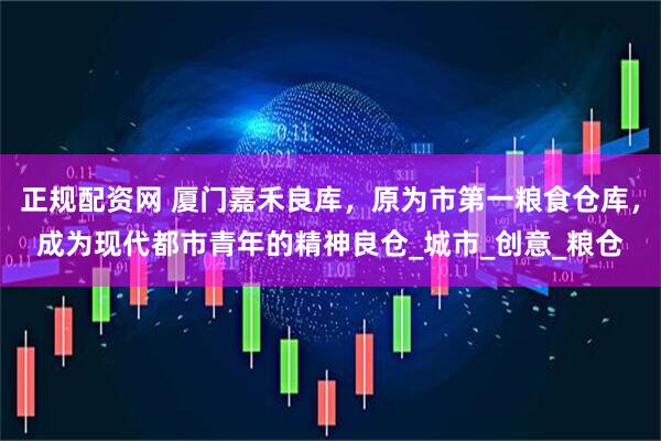 正规配资网 厦门嘉禾良库，原为市第一粮食仓库，成为现代都市青年的精神良仓_城市_创意_粮仓