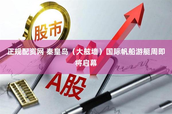 正规配资网 秦皇岛（大舷墙）国际帆船游艇周即将启幕