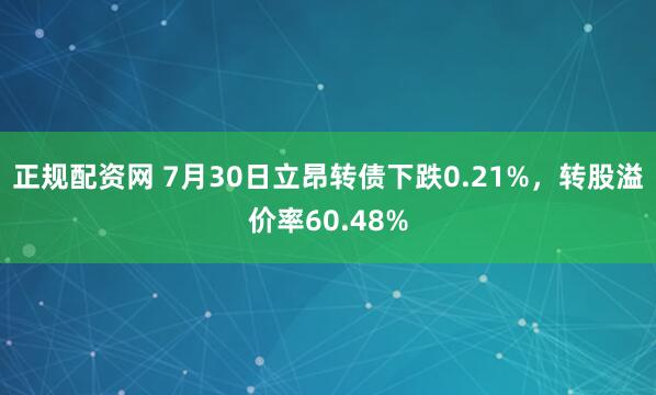 正规配资网 7月30日立昂转债下跌0.21%,转股溢价率60.48%