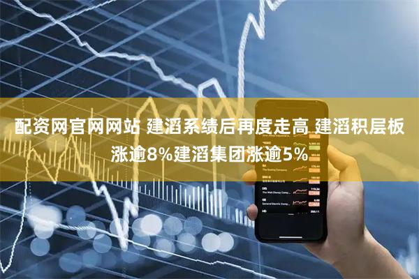 配资网官网网站 建滔系绩后再度走高 建滔积层板涨逾8%建滔集团涨逾5%
