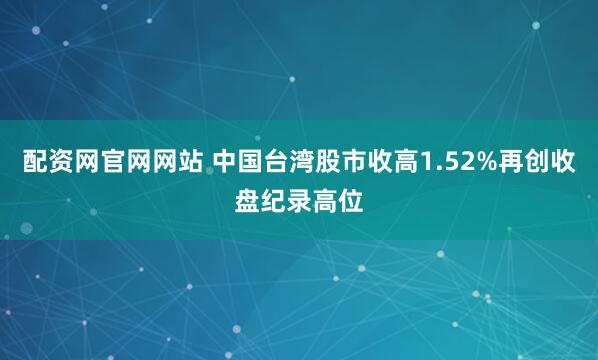 配资网官网网站 中国台湾股市收高1.52%再创收盘纪录高位