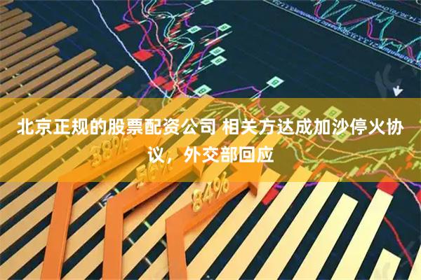 北京正规的股票配资公司 相关方达成加沙停火协议，外交部回应