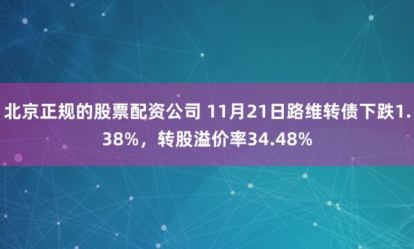 北京正规的股票配资公司 11月21日路维转债下跌1.38%，转股溢价率34.48%